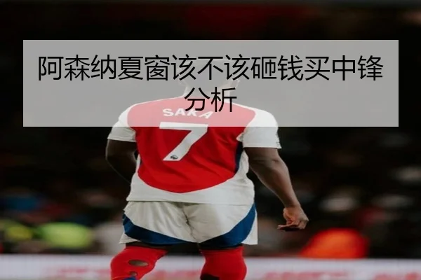 阿森纳夏窗该不该砸钱买中锋分析（Kaiyun）