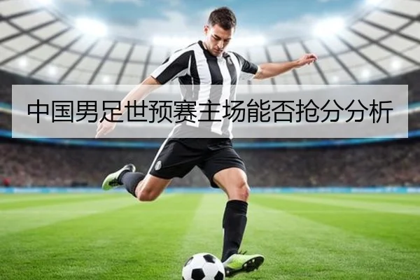 中国男足世预赛主场能否抢分分析（Kaiyun）