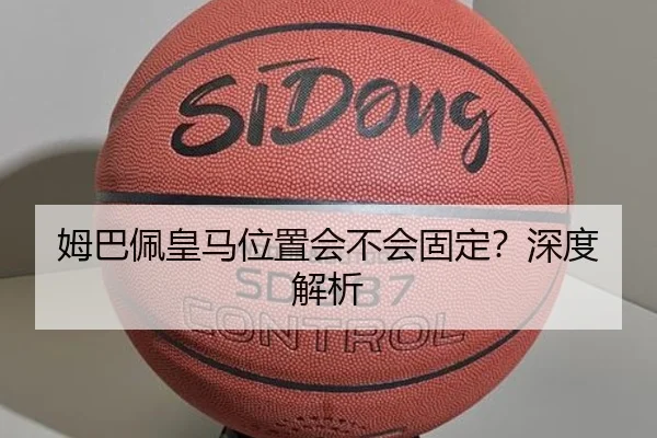 姆巴佩皇马位置会不会固定？深度解析 - Kaiyun